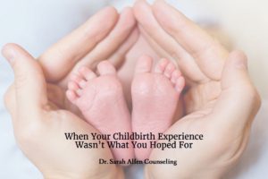 How to cope when your childbirth experience wasn't what you hoped for. Dr. Sarah Allen
